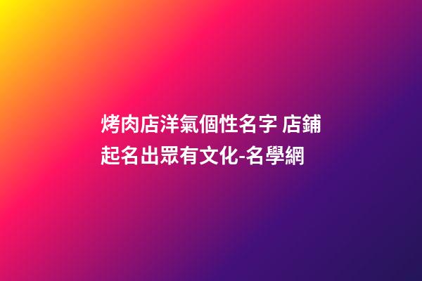 烤肉店洋氣個性名字 店鋪起名出眾有文化-名學網-第1張-店鋪起名-玄機派